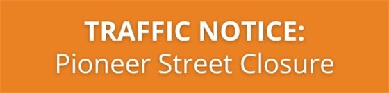 Traffic Notice: Pioneer Street Closure